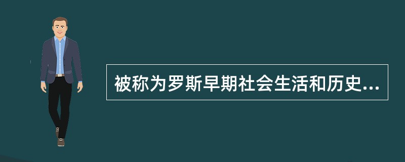 被称为罗斯早期社会生活和历史事件百科全书的历史名著是（）。