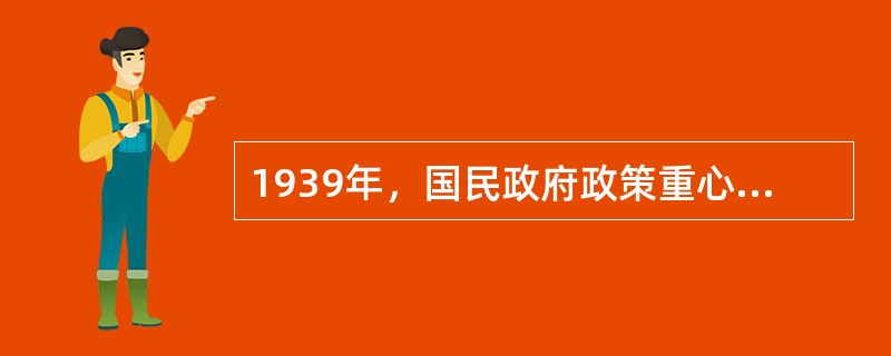 1939年，国民政府政策重心发生转变的直接原因是（）。