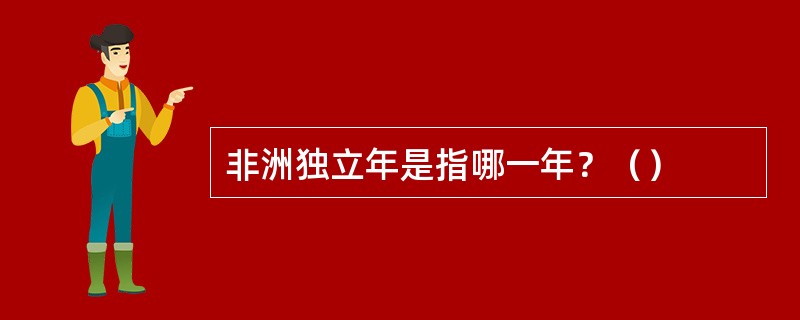 非洲独立年是指哪一年？（）