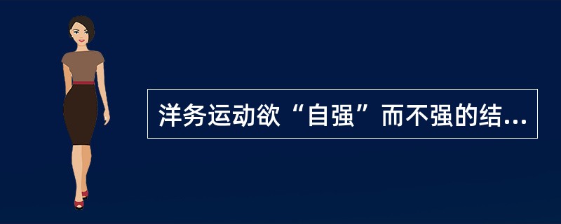 洋务运动欲“自强”而不强的结局，从根本上说是因为（）。
