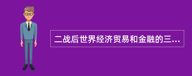 二战后世界经济贸易和金融的三大支柱是（）。