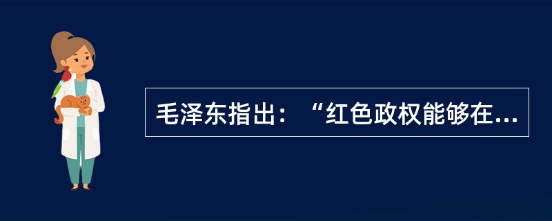 毛泽东指出：“红色政权能够在白色政权包围中发生和坚持下来，并且日益发展壮大”的根本原因是（）。