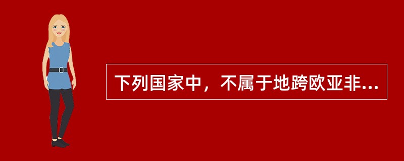 下列国家中，不属于地跨欧亚非三洲大帝国的是（）。