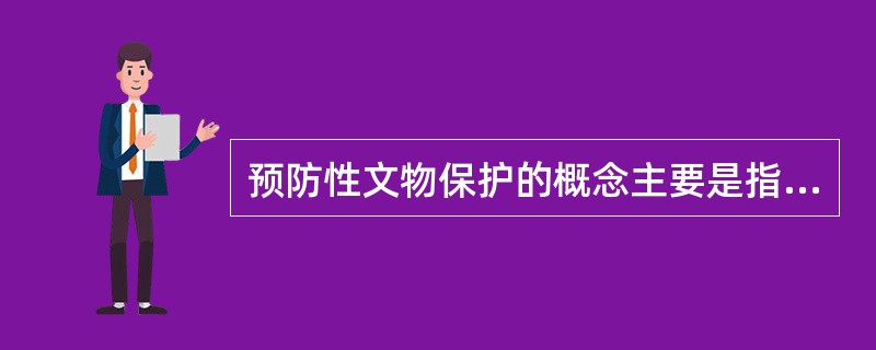 预防性文物保护的概念主要是指对文物的（）