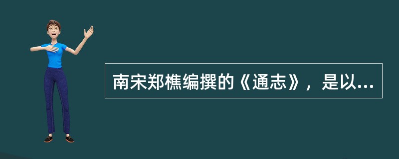 南宋郑樵编撰的《通志》，是以人物为中心的纪传体通史，其中该书的精华是（）。