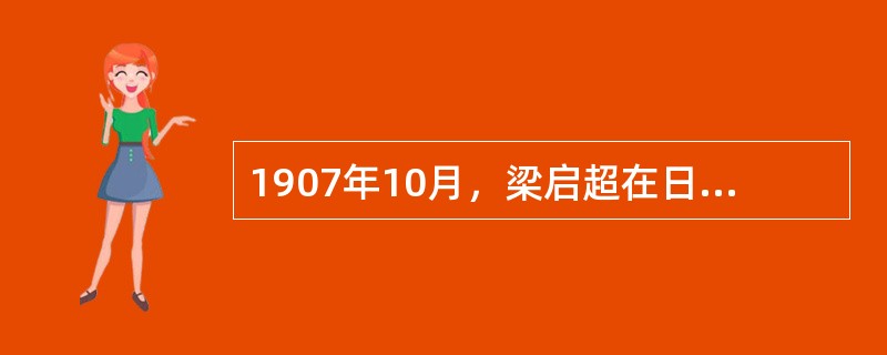1907年10月，梁启超在日本发起成立的立宪团体是（）。