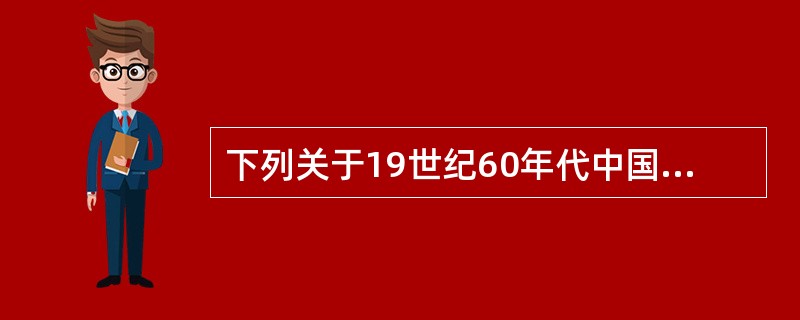下列关于19世纪60年代中国政局变化情况的叙述，不正确的是（）。