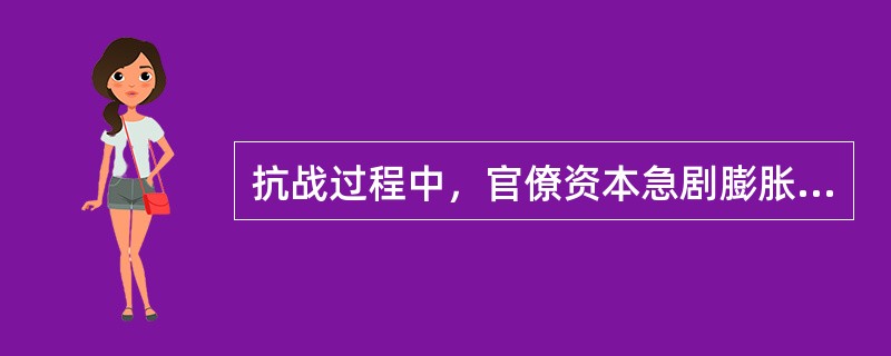 抗战过程中，官僚资本急剧膨胀的主要原因是（）。