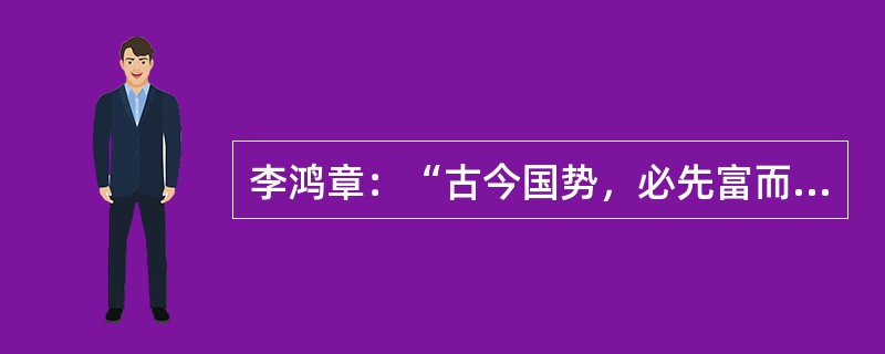 李鸿章：“古今国势，必先富而后自强，尤先富在民生而国本乃可益固。”李鸿章的这种想法在下列哪项中得到了实践？（）
