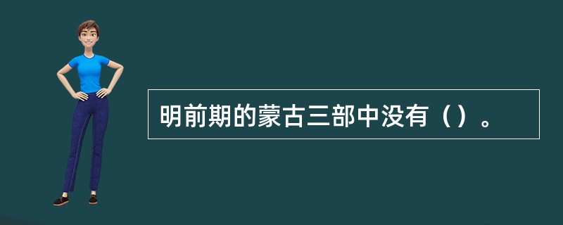 明前期的蒙古三部中没有（）。