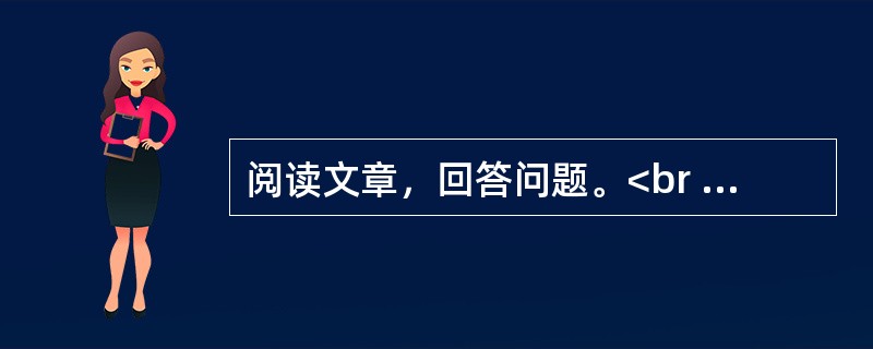 阅读文章，回答问题。<br /><img src="https://img.zhaotiba.com/fujian/20230302/aj0fp1cteqa.png&quo