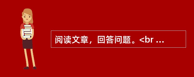 阅读文章，回答问题。<br /><img src="https://img.zhaotiba.com/fujian/20230302/paamag0vsas.png&quo