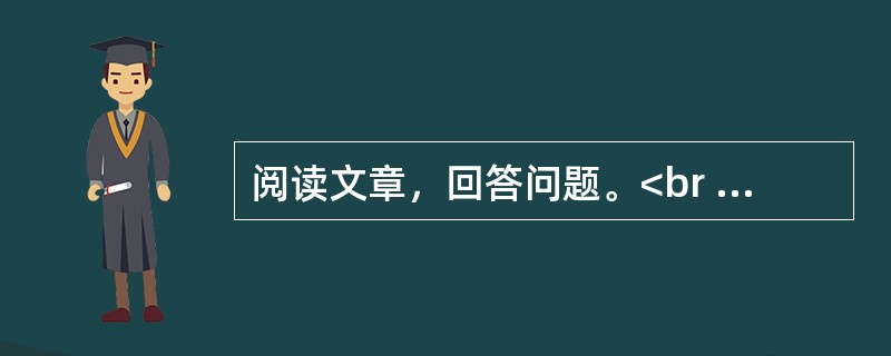 阅读文章，回答问题。<br /><img src="https://img.zhaotiba.com/fujian/20230302/dehb5d4ste1.png&quo