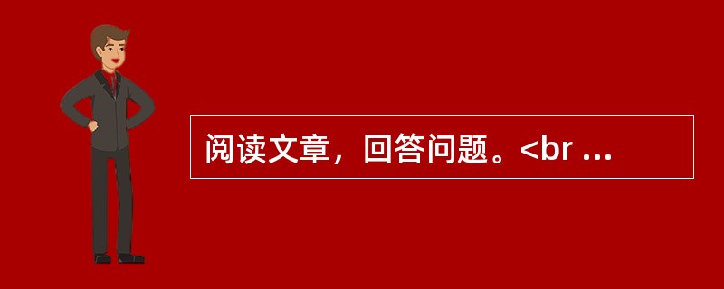 阅读文章，回答问题。<br /><img src="https://img.zhaotiba.com/fujian/20230302/d4euijzaz1g.png&quo