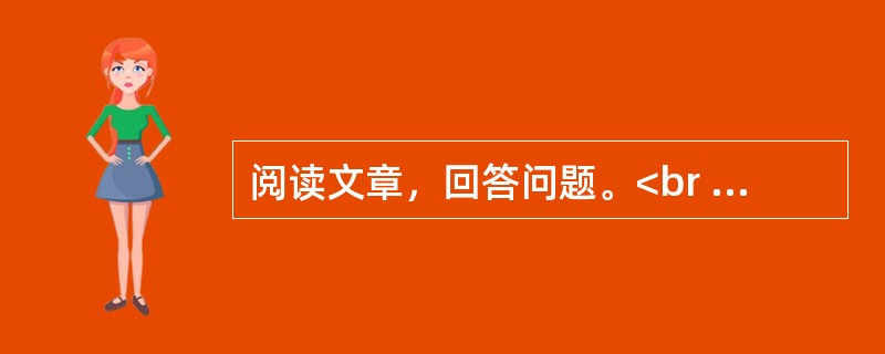 阅读文章，回答问题。<br /><img src="https://img.zhaotiba.com/fujian/20230302/5ljre0cm0dn.png&quo