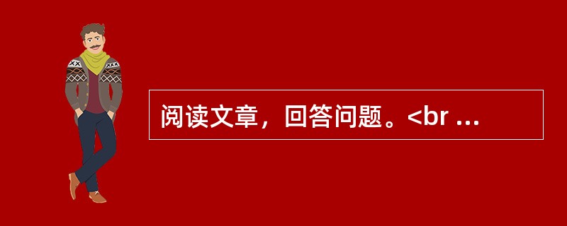 阅读文章，回答问题。<br /><img src="https://img.zhaotiba.com/fujian/20230302/jpxk3gy1jdp.png&quo