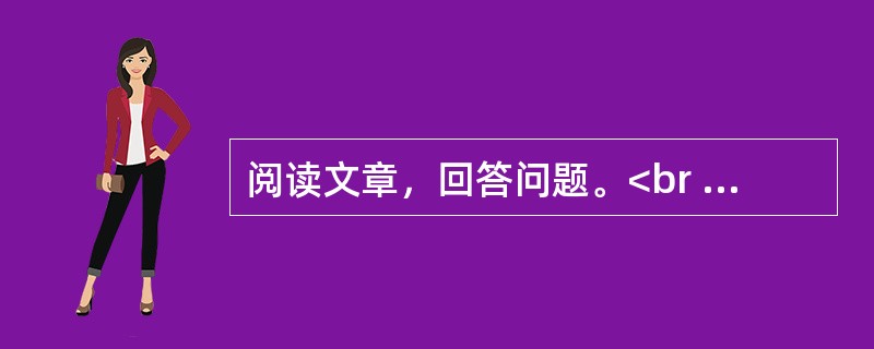 阅读文章，回答问题。<br /><img src="https://img.zhaotiba.com/fujian/20230302/lkdfxjftxk1.png&quo