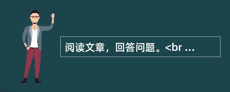 阅读文章，回答问题。<br /><img src="https://img.zhaotiba.com/fujian/20230302/hkrzvumbwxm.png&quo