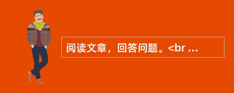 阅读文章，回答问题。<br /><img src="https://img.zhaotiba.com/fujian/20230302/nceymcnhhci.png&quo