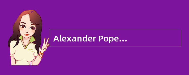Alexander Pope was an outstanding enlightener and the greatest English poet of school in ( ) the fir