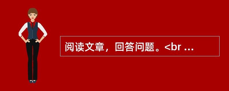 阅读文章，回答问题。<br /><img src="https://img.zhaotiba.com/fujian/20230302/051y24vdpoe.png&quo