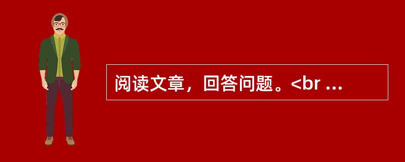 阅读文章，回答问题。<br /><img src="https://img.zhaotiba.com/fujian/20230302/0vaqi5uzgra.png&quo