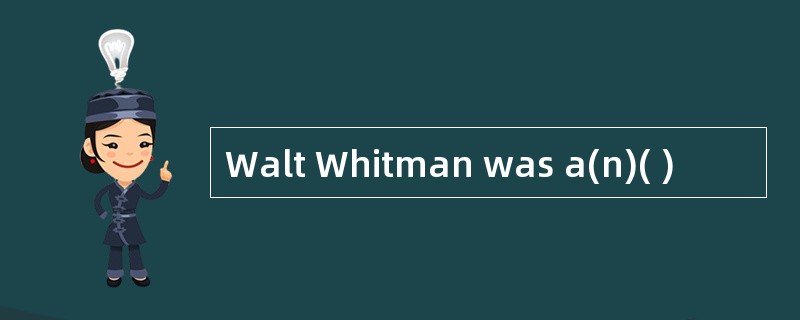 Walt Whitman was a(n)( )