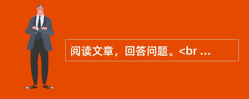 阅读文章，回答问题。<br /><img src="https://img.zhaotiba.com/fujian/20230302/4z34fgcrapn.png&quo