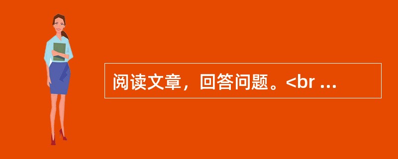 阅读文章，回答问题。<br /><img src="https://img.zhaotiba.com/fujian/20230302/ukz534qsjqo.png&quo