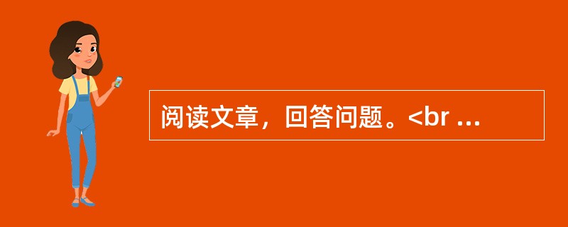 阅读文章，回答问题。<br /><img src="https://img.zhaotiba.com/fujian/20230302/zud2kscxph2.png&quo
