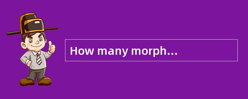 How many morphemes are there in the word“discharged”？( )