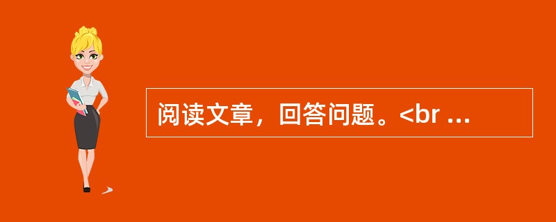 阅读文章，回答问题。<br /><img src="https://img.zhaotiba.com/fujian/20230302/3f1fopfwji5.png&quo