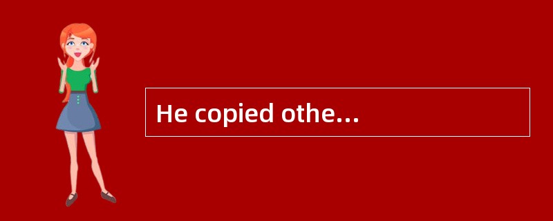 He copied other people’s ideas in writing his new book，which is a kind of copywrite( )