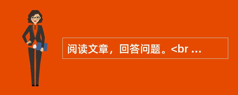 阅读文章，回答问题。<br /><img src="https://img.zhaotiba.com/fujian/20230302/y3rogevimys.png&quo