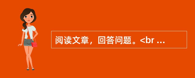 阅读文章，回答问题。<br /><img src="https://img.zhaotiba.com/fujian/20230302/reckkscrhl1.png&quo