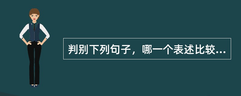 判别下列句子，哪一个表述比较合理（）