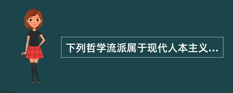 下列哲学流派属于现代人本主义思潮的有（）