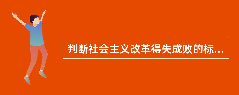 判断社会主义改革得失成败的标准，应该主要看（）