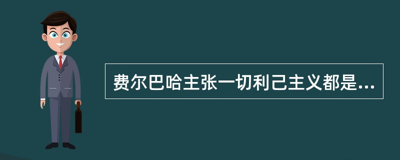 费尔巴哈主张一切利己主义都是合理的。（）