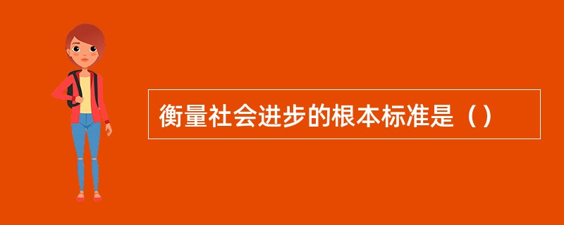 衡量社会进步的根本标准是（）