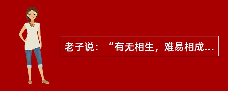 老子说：“有无相生，难易相成，长短相较，高下相倾，音声相和，前后相随。”这段话说明（）