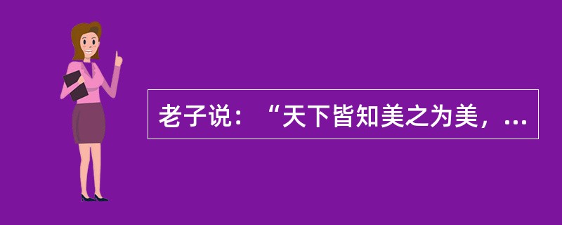 老子说：“天下皆知美之为美，斯恶也；皆知善之为善，斯不善也。”这主要说明（）