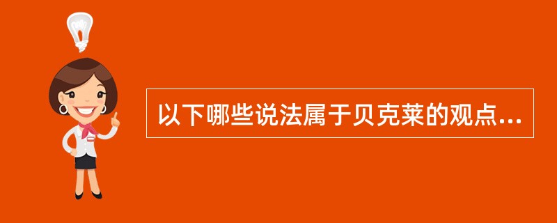 以下哪些说法属于贝克莱的观点（）