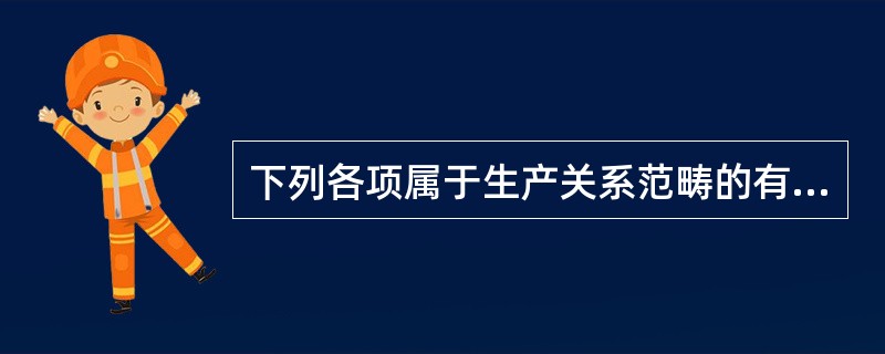 下列各项属于生产关系范畴的有（）