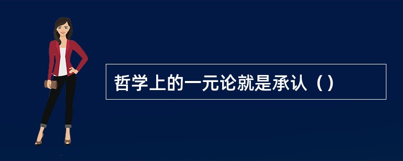 哲学上的一元论就是承认（）