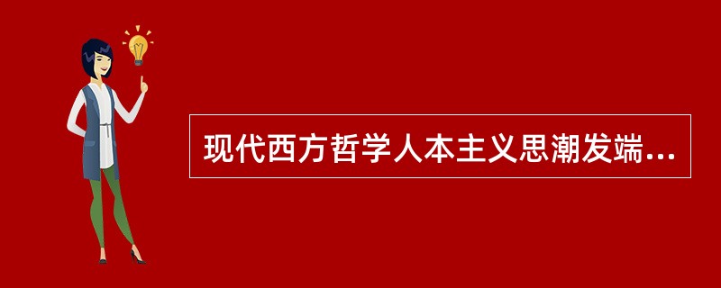 现代西方哲学人本主义思潮发端于（）