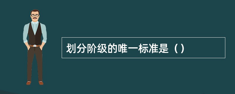 划分阶级的唯一标准是（）