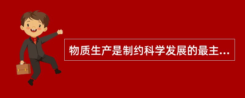 物质生产是制约科学发展的最主要的因素，其表现有（）