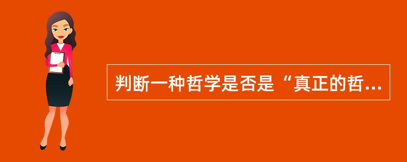 判断一种哲学是否是“真正的哲学”取决于它（）