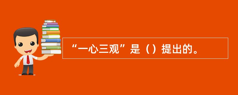 “一心三观”是（）提出的。